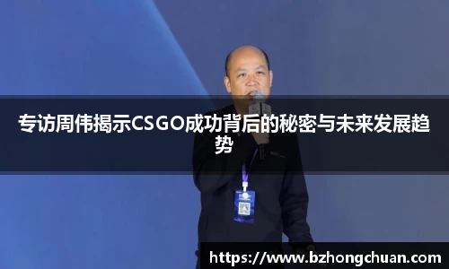 专访周伟揭示CSGO成功背后的秘密与未来发展趋势