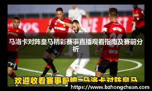 马洛卡对阵皇马精彩赛事直播观看指南及赛前分析