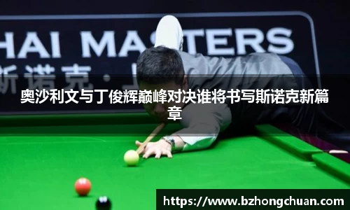奥沙利文与丁俊辉巅峰对决谁将书写斯诺克新篇章