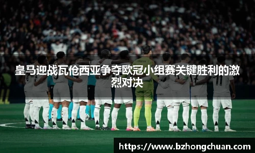 皇马迎战瓦伧西亚争夺欧冠小组赛关键胜利的激烈对决