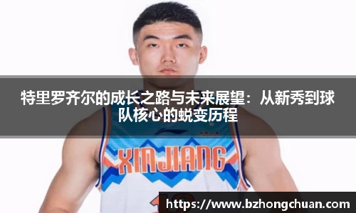 特里罗齐尔的成长之路与未来展望：从新秀到球队核心的蜕变历程
