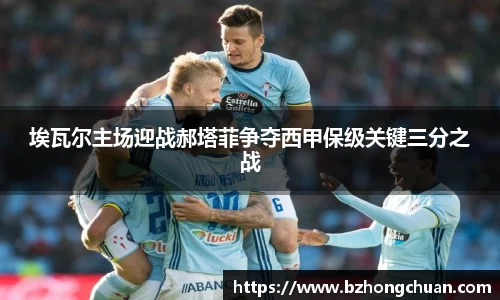 埃瓦尔主场迎战郝塔菲争夺西甲保级关键三分之战