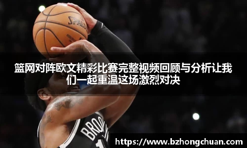 篮网对阵欧文精彩比赛完整视频回顾与分析让我们一起重温这场激烈对决