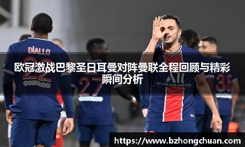 欧冠激战巴黎圣日耳曼对阵曼联全程回顾与精彩瞬间分析