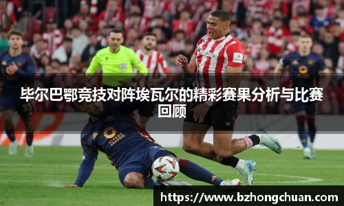 毕尔巴鄂竞技对阵埃瓦尔的精彩赛果分析与比赛回顾