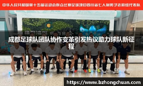 成都足球队团队协作变革引发热议助力球队新征程