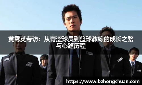 黄秀英专访:从青涩球员到篮球教练的成长之路与心路历程