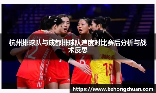 杭州排球队与成都排球队速度对比赛后分析与战术反思